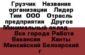 Грузчик › Название организации ­ Лидер Тим, ООО › Отрасль предприятия ­ Другое › Минимальный оклад ­ 6 000 - Все города Работа » Вакансии   . Ханты-Мансийский,Белоярский г.